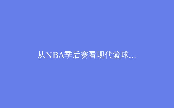 从NBA季后赛看现代篮球战术演变：空间、速度与位置模糊化的三重革命 - 4