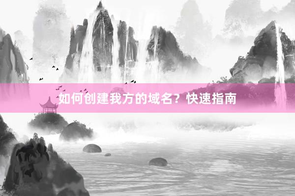 如何创建我方的域名？快速指南