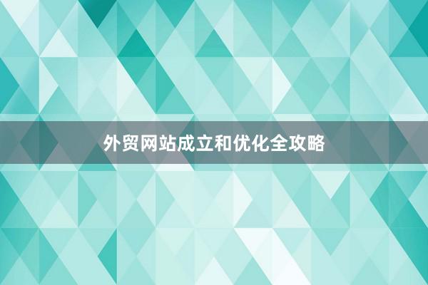 外贸网站成立和优化全攻略